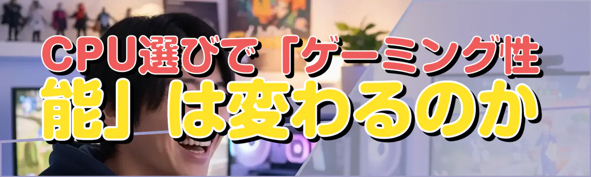 CPU選びで「ゲーミング性能」は変わるのか