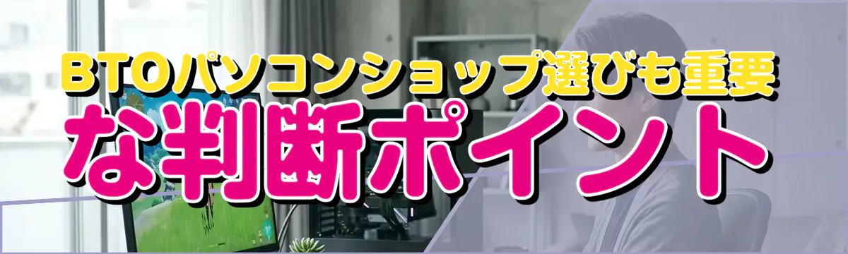 BTOパソコンショップ選びも重要な判断ポイント