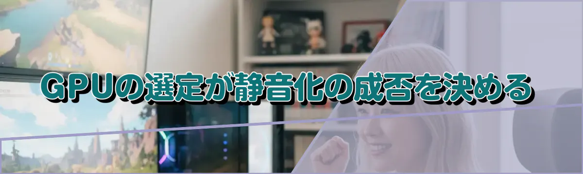 GPUの選定が静音化の成否を決める