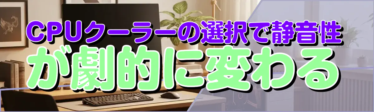 CPUクーラーの選択で静音性が劇的に変わる