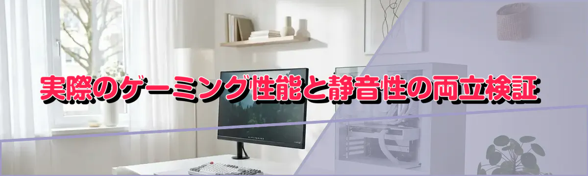 実際のゲーミング性能と静音性の両立検証