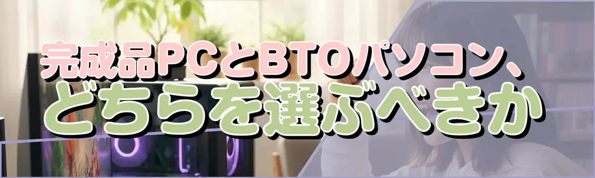 完成品PCとBTOパソコン、どちらを選ぶべきか