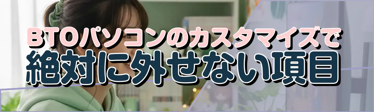 BTOパソコンのカスタマイズで絶対に外せない項目