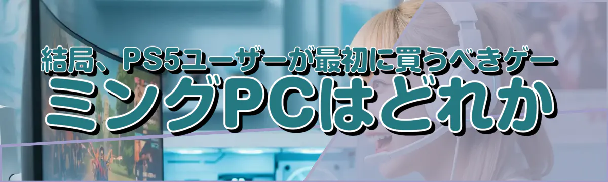 結局、PS5ユーザーが最初に買うべきゲーミングPCはどれか