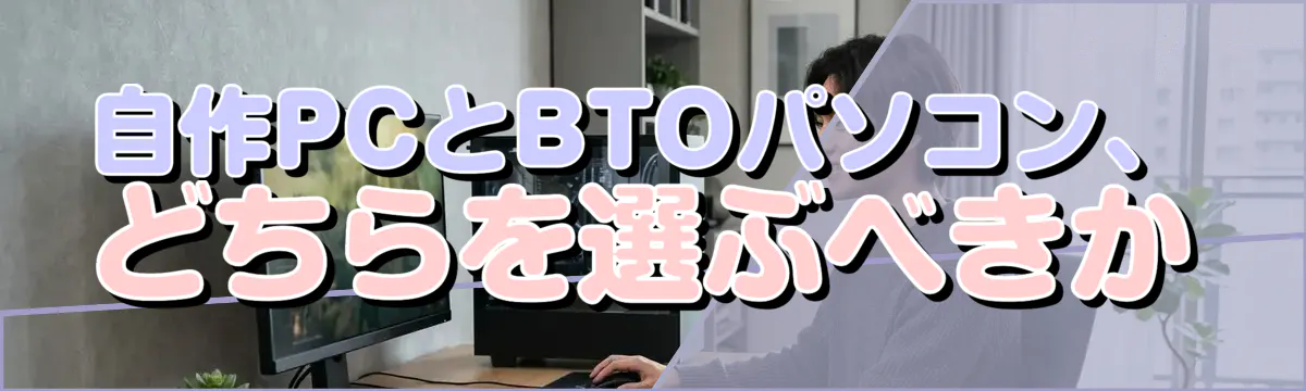 自作PCとBTOパソコン、どちらを選ぶべきか