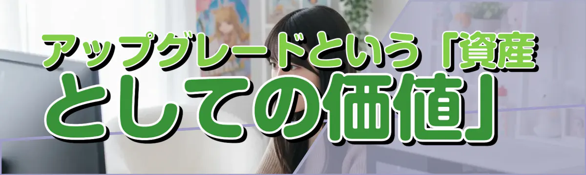 アップグレードという「資産としての価値」