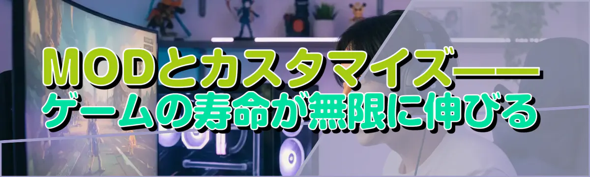 MODとカスタマイズ——ゲームの寿命が無限に伸びる