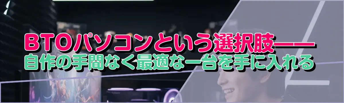 BTOパソコンという選択肢——自作の手間なく最適な一台を手に入れる