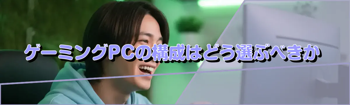ゲーミングPCの構成はどう選ぶべきか