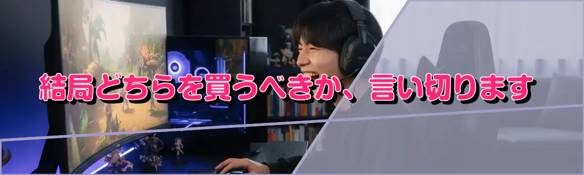 結局どちらを買うべきか、言い切ります