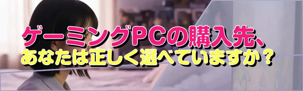 ゲーミングPCの購入先、あなたは正しく選べていますか?