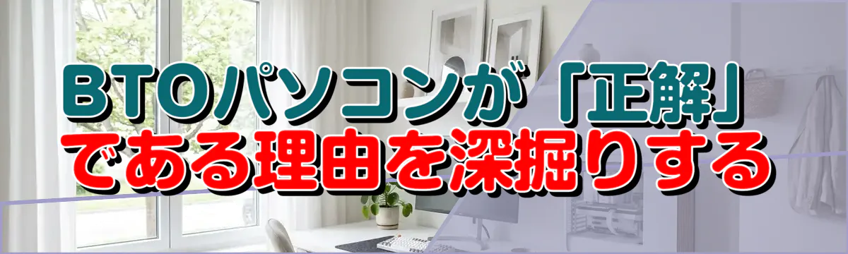 BTOパソコンが「正解」である理由を深掘りする