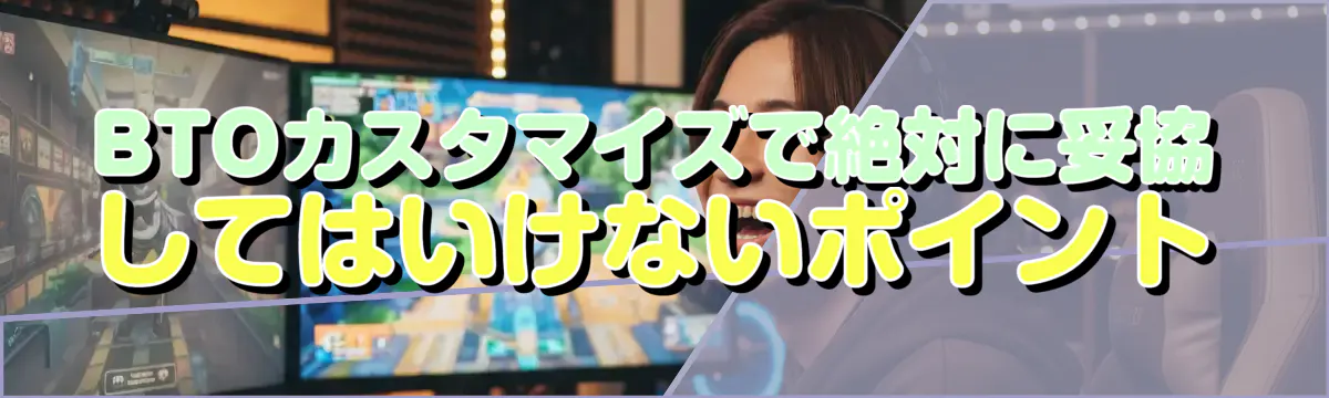 BTOカスタマイズで絶対に妥協してはいけないポイント