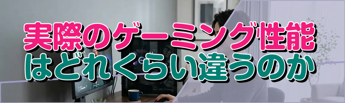実際のゲーミング性能はどれくらい違うのか