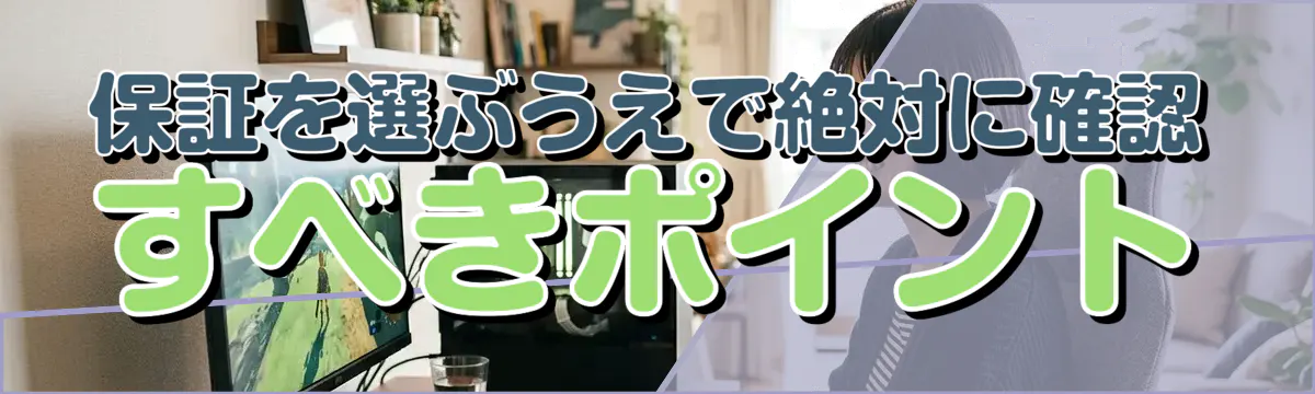 保証を選ぶうえで絶対に確認すべきポイント