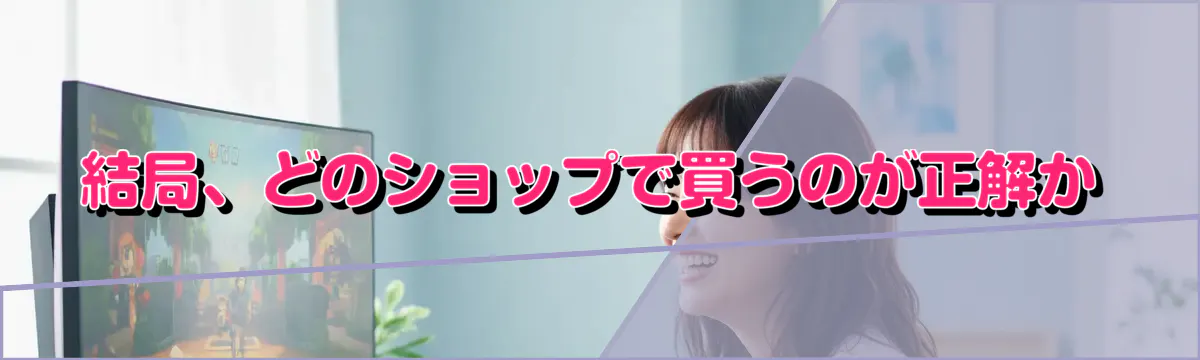 結局、どのショップで買うのが正解か