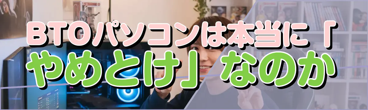 BTOパソコンは本当に「やめとけ」なのか
