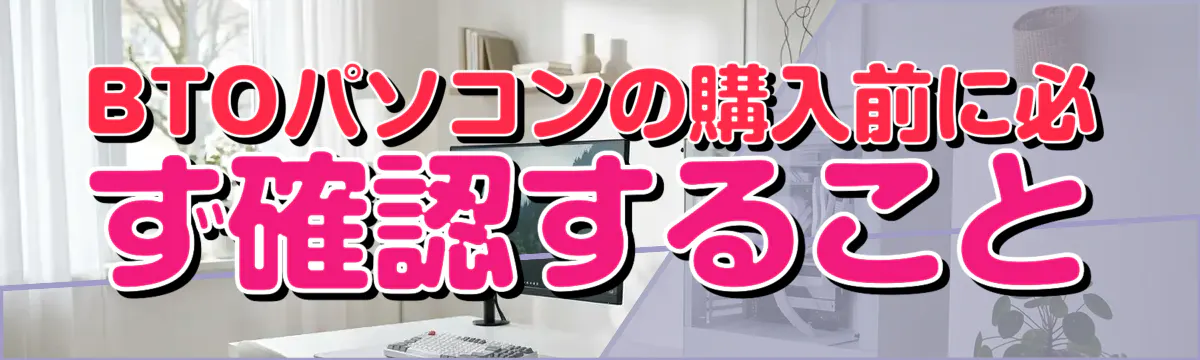 BTOパソコンの購入前に必ず確認すること