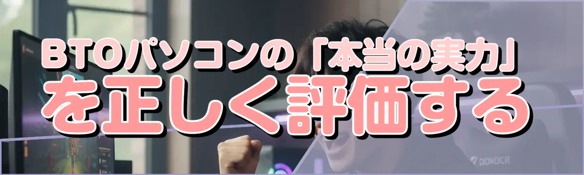 BTOパソコンの「本当の実力」を正しく評価する