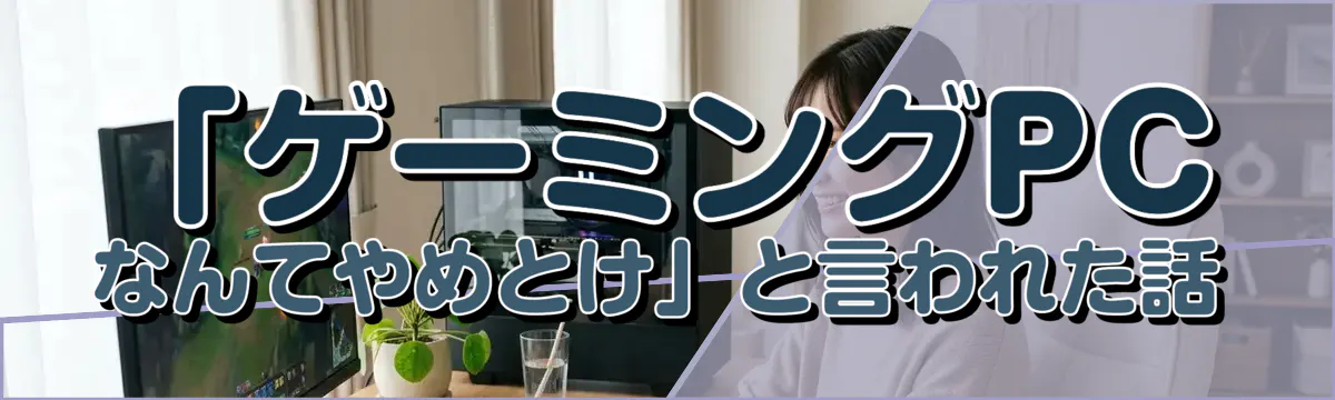 「ゲーミングPCなんてやめとけ」と言われた話